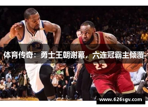 体育传奇：勇士王朝谢幕，六连冠霸主倾覆