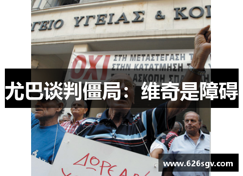 尤巴谈判僵局：维奇是障碍